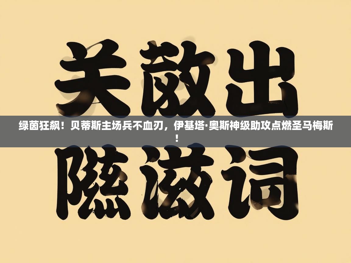 绿茵狂飙!贝蒂斯主场兵不血刃,伊基塔·奥斯神级助攻点燃圣马梅斯! 第2张