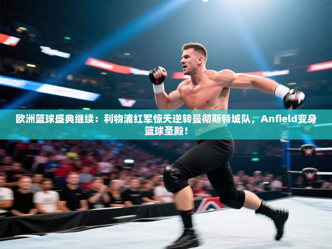 欧洲篮球盛典继续：利物浦红军惊天逆转曼彻斯特城队，Anfield变身篮球圣殿！  第2张